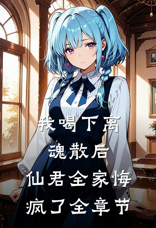 我喝下离魂散后，仙君全家悔疯了全章节