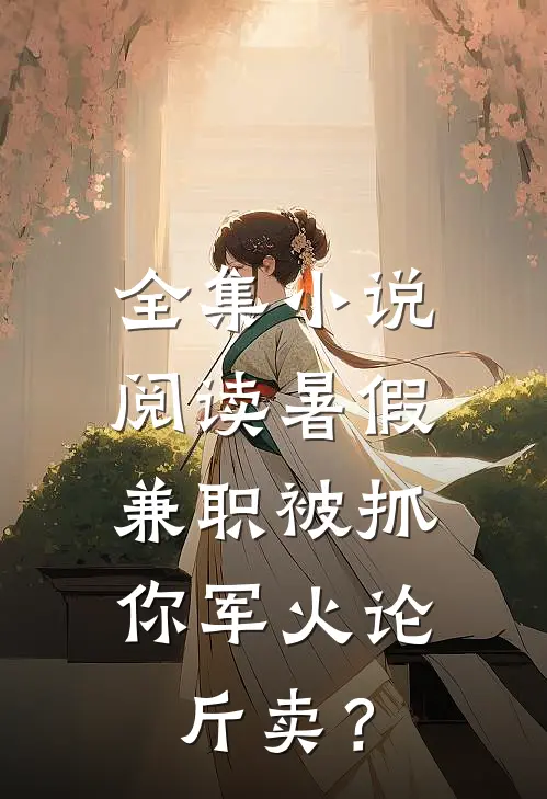 全集小说阅读暑假兼职被抓，你军火论斤卖？