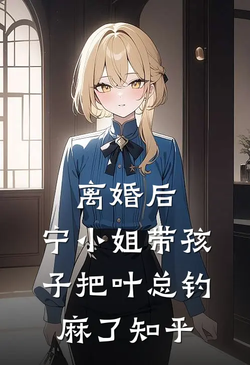 离婚后，宁小姐带孩子把叶总钓麻了知乎