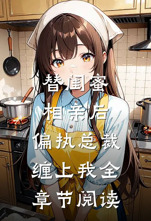 替闺蜜相亲后，偏执总裁缠上我全章节阅读