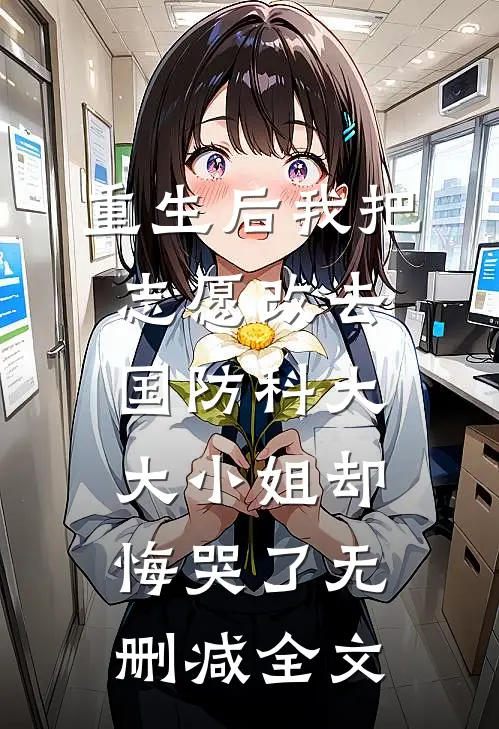重生后我把志愿改去国防科大，大小姐却悔哭了无删减全文