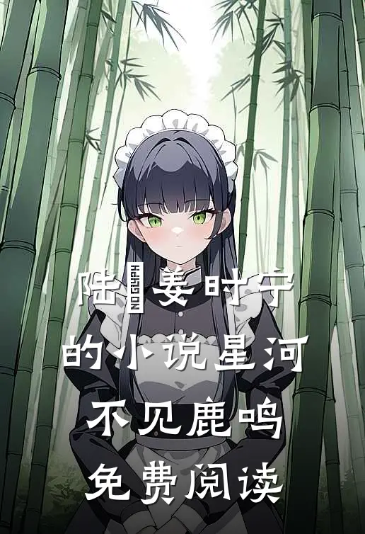陆洺姜时宁的小说星河不见鹿鸣免费阅读
