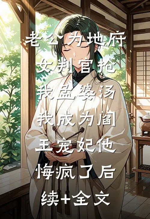 老公为地府女判官抢我孟婆汤，我成为阎王宠妃他悔疯了后续+全文