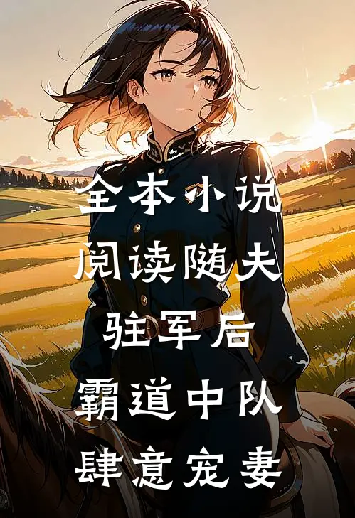 全本小说阅读随夫驻军后，霸道中队肆意宠妻