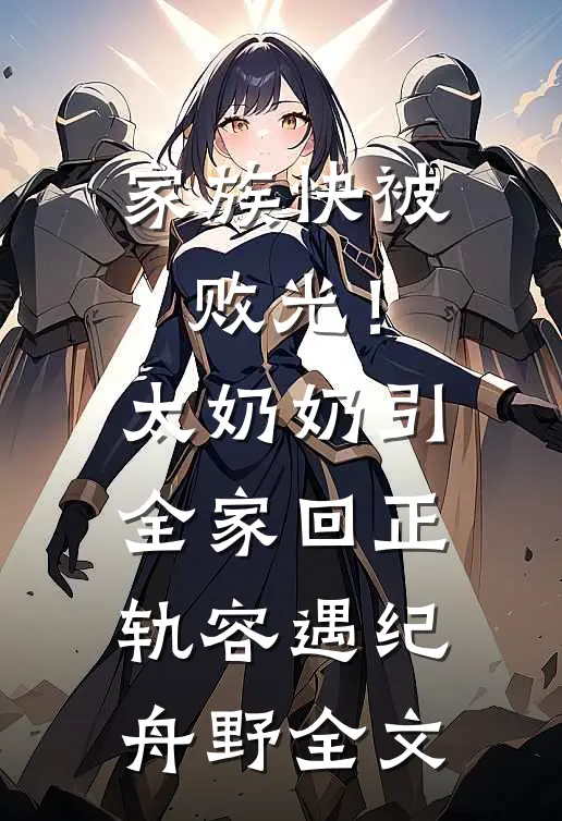 家族快被败光！太奶奶引全家回正轨容遇纪舟野全文