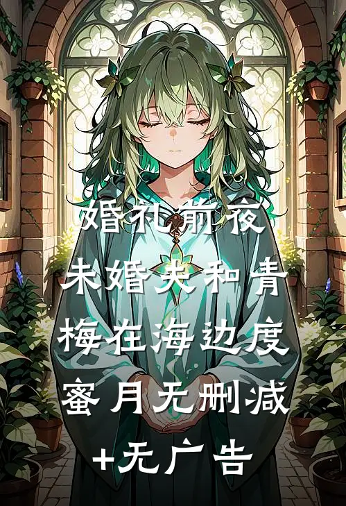 婚礼前夜，未婚夫和青梅在海边度蜜月无删减+无广告