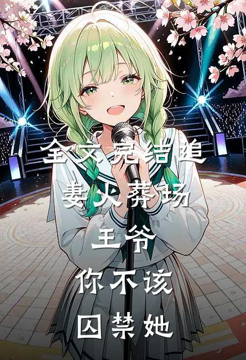 全文完结追妻火葬场：王爷，你不该囚禁她