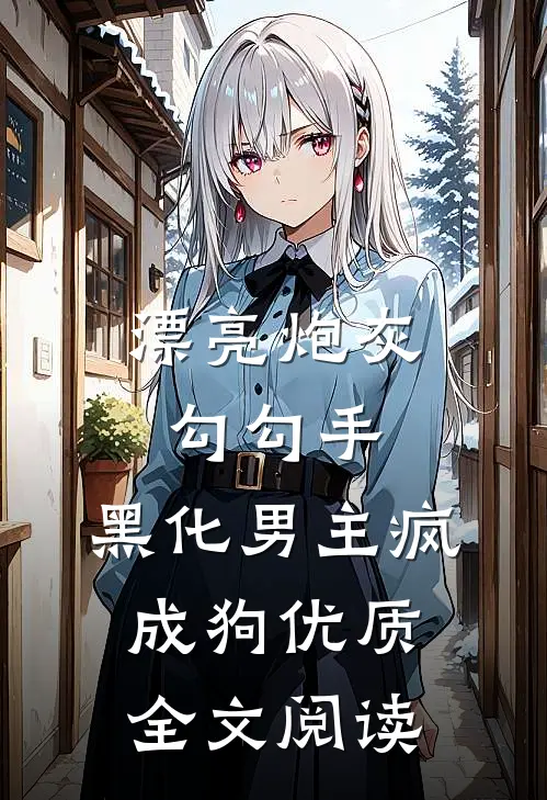 漂亮炮灰勾勾手，黑化男主疯成狗优质全文阅读
