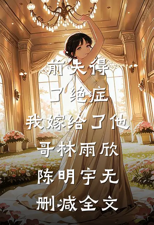 前夫得了绝症，我嫁给了他哥林雨欣陈明宇无删减全文