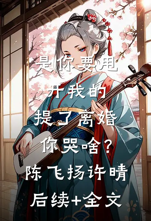 是你要甩开我的，提了离婚你哭啥？陈飞扬许晴后续+全文