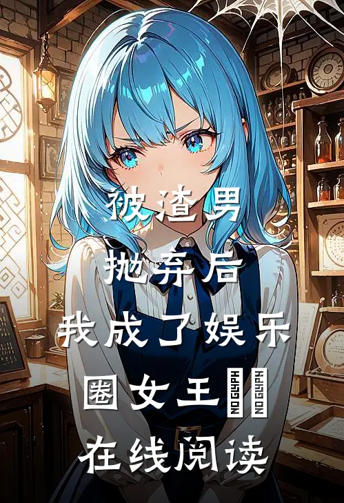 被渣男抛弃后，我成了娱乐圈女王​​在线阅读