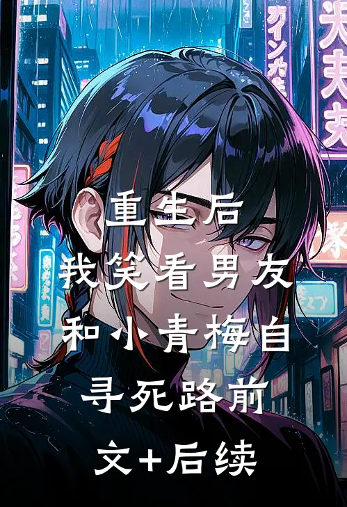 重生后，我笑看男友和小青梅自寻死路前文+后续