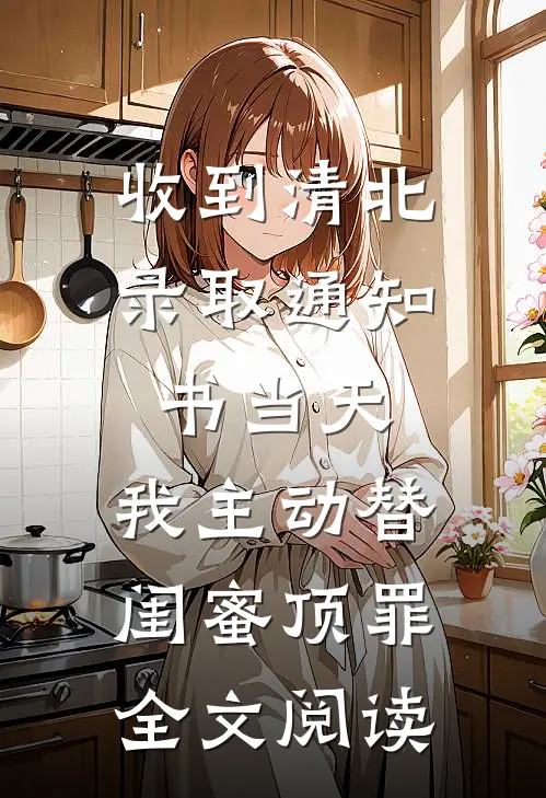收到清北录取通知书当天，我主动替闺蜜顶罪全文阅读