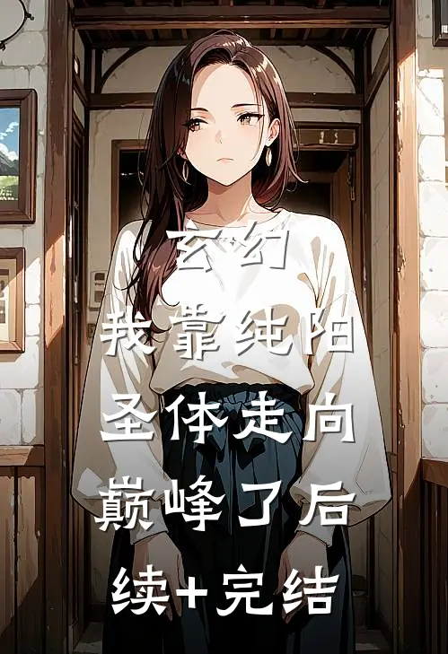 玄幻：我靠纯阳圣体走向巅峰了后续+完结