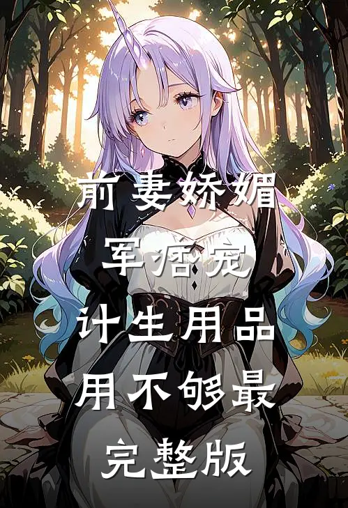 前妻娇媚军痞宠，计生用品用不够最完整版