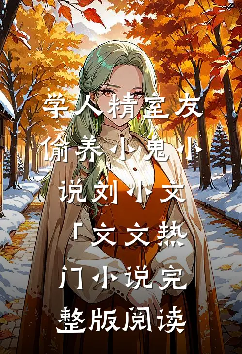 学人精室友偷养小鬼小说刘小文「文文热门小说完整版阅读