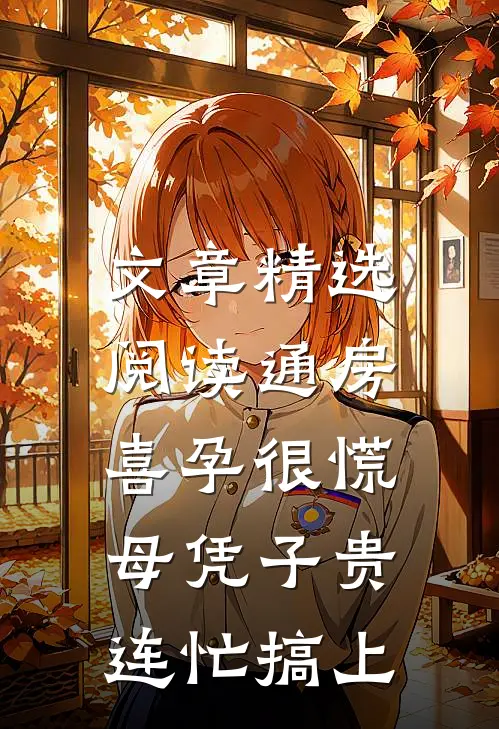 文章精选阅读通房喜孕很慌，母凭子贵连忙搞上