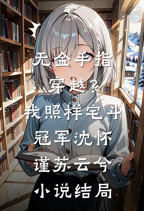 无金手指穿越？我照样宅斗冠军沈怀谨苏云兮小说结局