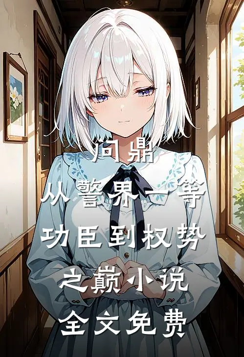 问鼎：从警界一等功臣到权势之巅小说全文免费