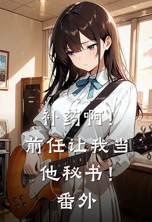 补药啊！前任让我当他秘书！番外