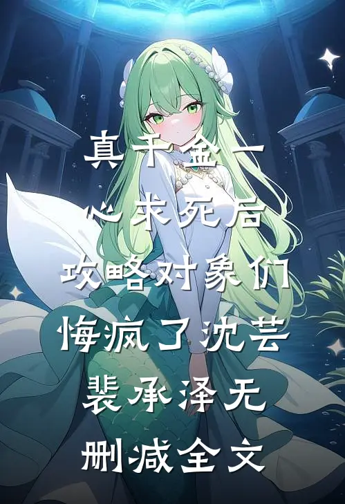 真千金一心求死后，攻略对象们悔疯了沈芸裴承泽无删减全文