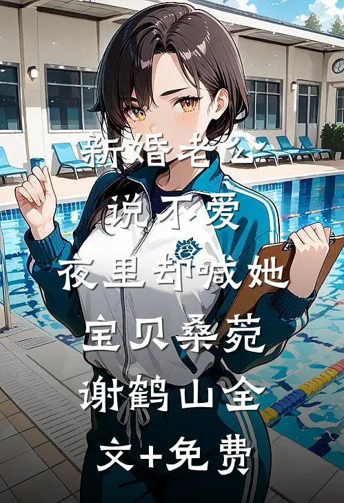 新婚老公说不爱，夜里却喊她宝贝桑菀谢鹤山全文+免费