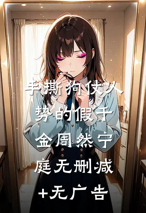 手撕狗仗人势的假千金周然宁庭无删减+无广告