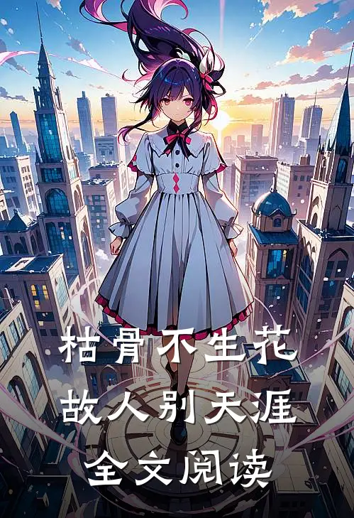 枯骨不生花，故人别天涯全文阅读