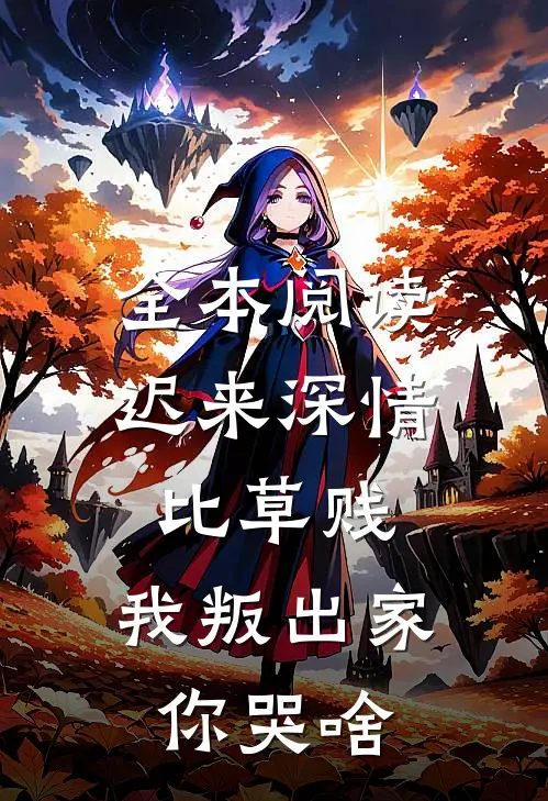 全本阅读迟来深情比草贱,我叛出家你哭啥