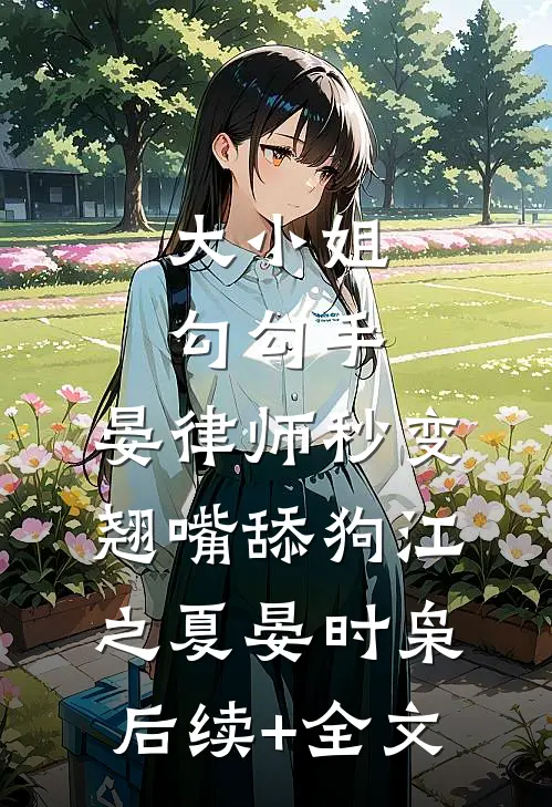 大小姐勾勾手，晏律师秒变翘嘴舔狗江之夏晏时枭后续+全文
