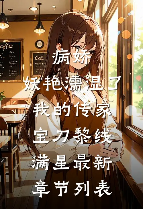 病娇，妖艳濡湿了我的传家宝刀黎线满星最新章节列表