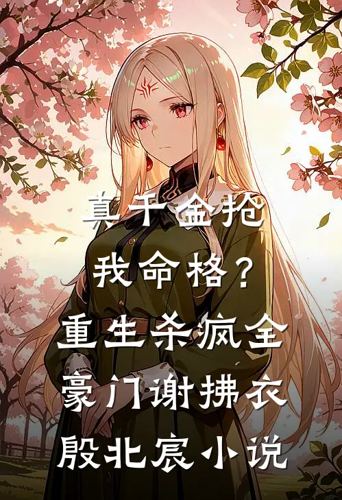 真千金抢我命格？重生杀疯全豪门谢拂衣殷北宸小说