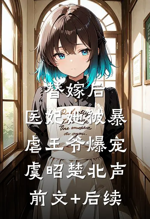 替嫁后，医妃她被暴虐王爷爆宠虞昭楚北声前文+后续