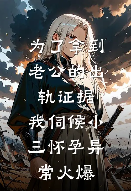为了拿到老公的出轨证据，我伺候小三怀孕异常火爆