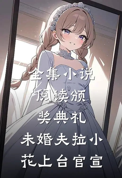 全集小说阅读颁奖典礼，未婚夫拉小花上台官宣