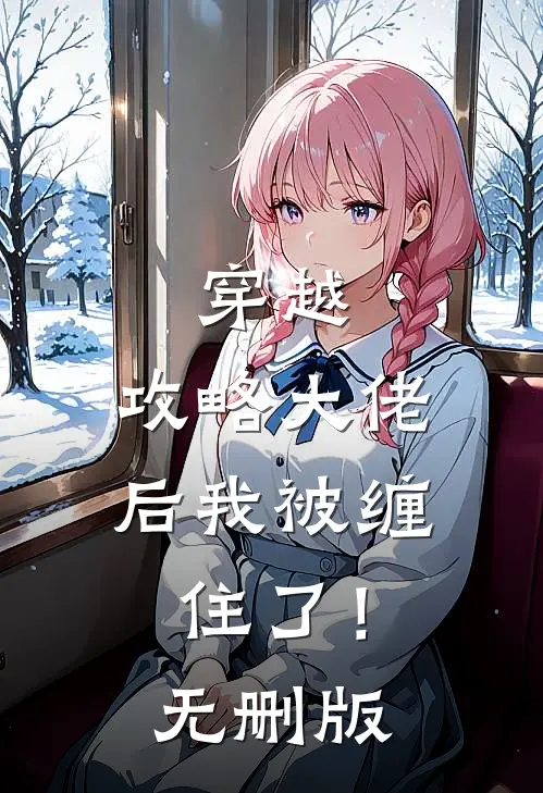 穿越：攻略大佬后我被缠住了！无删版