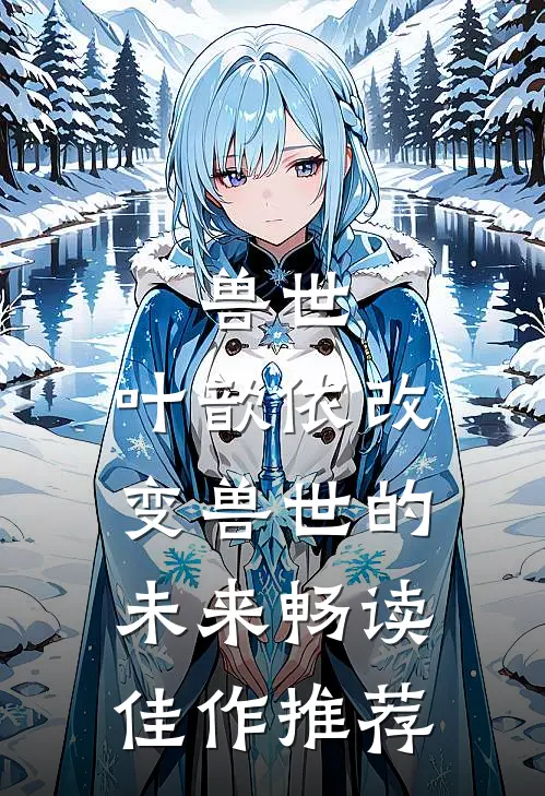 兽世：叶歆依改变兽世的未来畅读佳作推荐