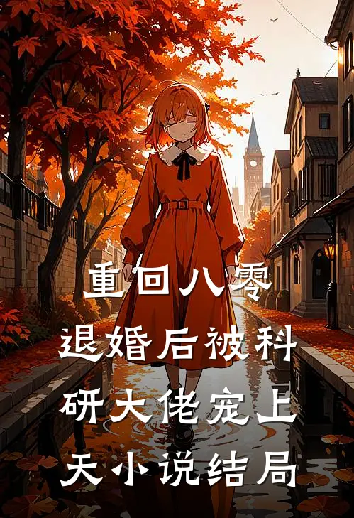 重回八零：退婚后被科研大佬宠上天小说结局