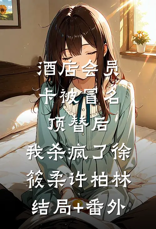 酒店会员卡被冒名顶替后，我杀疯了徐筱柔许柏林结局+番外