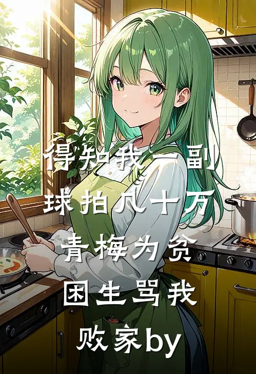得知我一副球拍几十万，青梅为贫困生骂我败家by