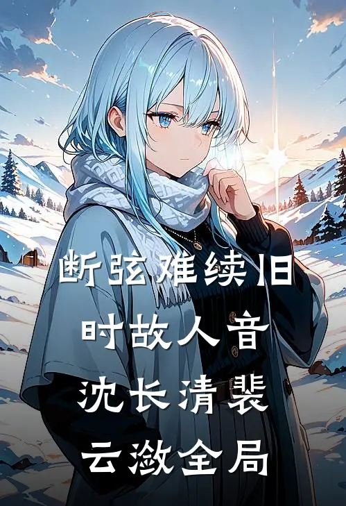 断弦难续旧时故人音沈长清裴云潋全局