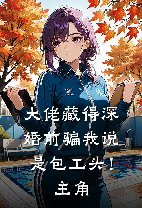 大佬藏得深，婚前骗我说是包工头！主角