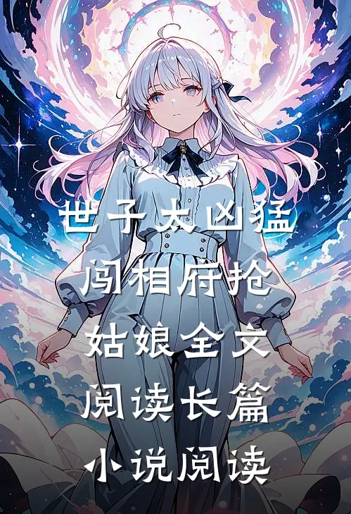 世子太凶猛闯相府抢姑娘全文阅读长篇小说阅读