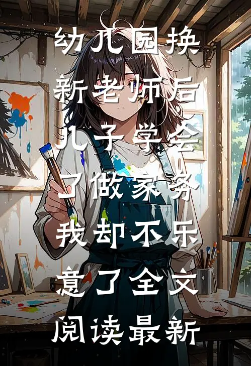 幼儿园换新老师后儿子学会了做家务，我却不乐意了全文阅读最新