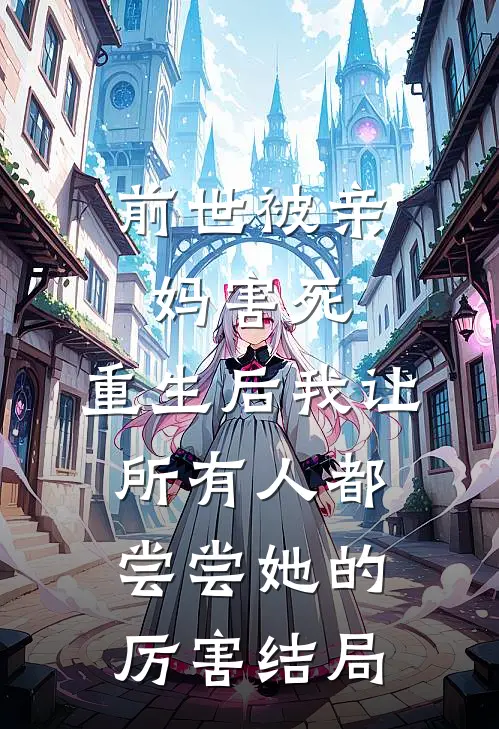 前世被亲妈害死，重生后我让所有人都尝尝她的厉害结局