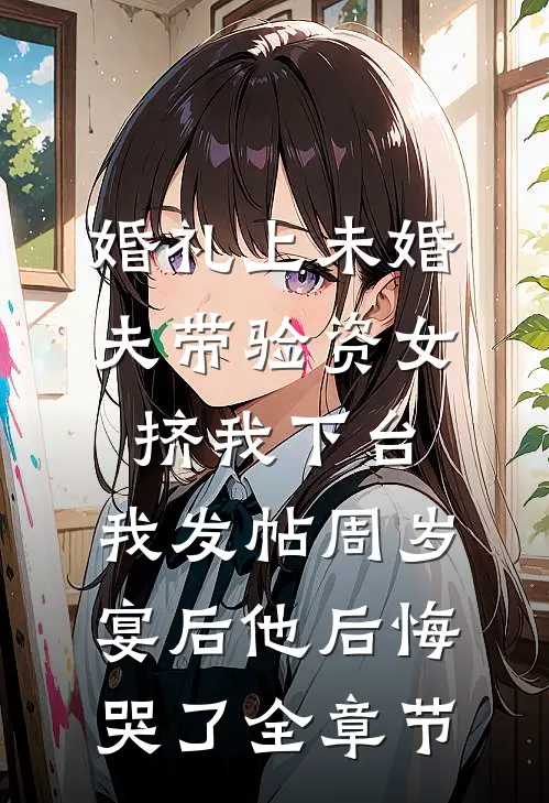 婚礼上未婚夫带验资女挤我下台，我发帖周岁宴后他后悔哭了全章节
