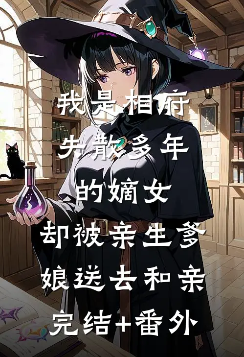 我是相府失散多年的嫡女，却被亲生爹娘送去和亲完结+番外