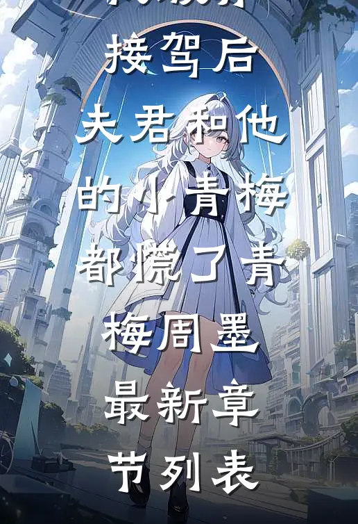 我放弃接驾后，夫君和他的小青梅都慌了青梅周墨最新章节列表