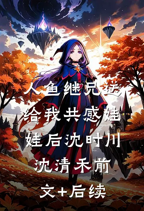 人鱼继兄送给我共感娃娃后沈时川沈清禾前文+后续