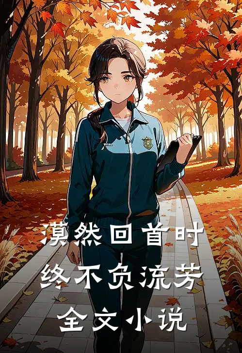 漠然回首时，终不负流芳全文小说